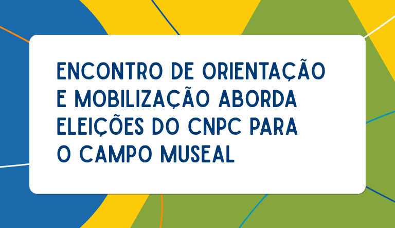 Encontro de orientação e mobilização aborda eleições do CNPC para o campo museal